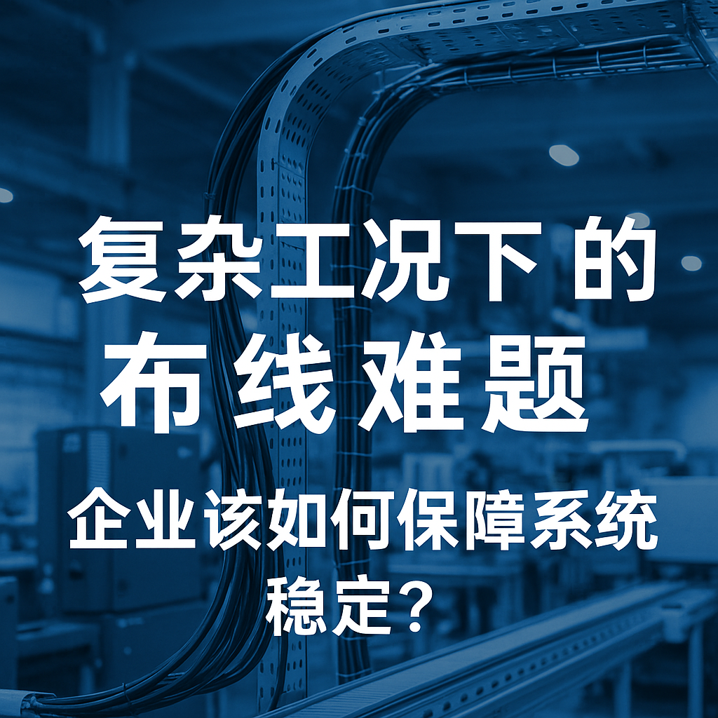 复杂工况下的布线难题，企业该如何保障系统稳定？